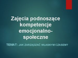 Zajcia podnoszce kompetencje emocjonalnospoeczne TEMAT JAK ZARZDZA WASNYM