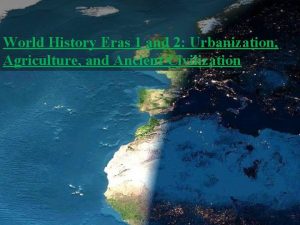 World History Eras 1 and 2 Urbanization Agriculture