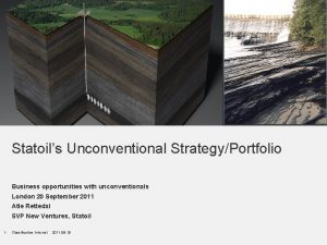 Statoils Unconventional StrategyPortfolio Business opportunities with unconventionals London