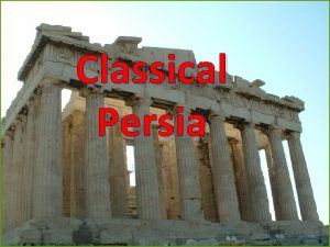 Classical Persia The Persian Empire The Persians developed