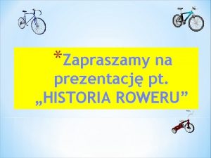 Zapraszamy na prezentacj pt HISTORIA ROWERU HISTORIA POWSTANIA