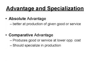 Advantage and Specialization Absolute Advantage better at production
