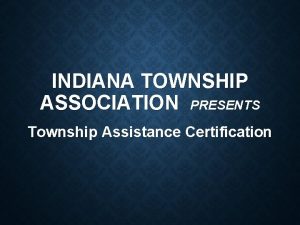 INDIANA TOWNSHIP ASSOCIATION PRESENTS Township Assistance Certification TRUSTEE