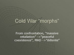 Cold War morphs From confrontation massive retaliation peaceful