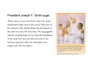 President Joseph F Smith taught Where did we