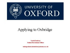 Applying to Oxbridge Gareth Duxbury Student Recruitment Officer