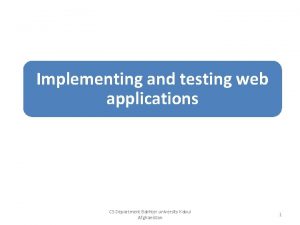 Implementing and testing web applications CS Department Bakhter