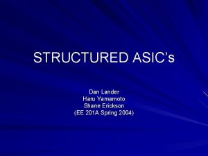 STRUCTURED ASICs Dan Lander Haru Yamamoto Shane Erickson