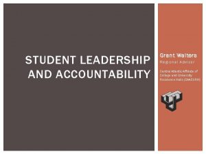 STUDENT LEADERSHIP AND ACCOUNTABILITY Grant Walters Regional Advisor