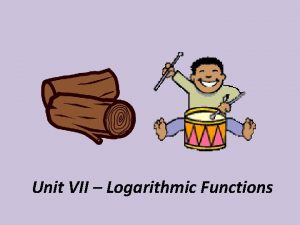 Unit VII Logarithmic Functions Section VIIA Logarithmic Functions