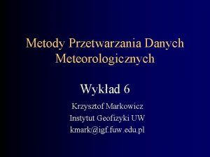 Metody Przetwarzania Danych Meteorologicznych Wykad 6 Krzysztof Markowicz