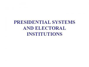 PRESIDENTIAL SYSTEMS AND ELECTORAL INSTITUTIONS WEEKLY READING Smith