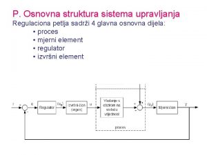 P Osnovna struktura sistema upravljanja Regulaciona petlja sadri