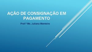 AO DE CONSIGNAO EM PAGAMENTO Prof Ms Juliana