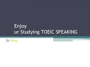 Enjoy ur Studying TOEIC SPEAKING By Shiny Part