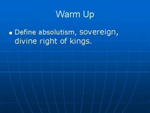 Warm Up n Define absolutism sovereign divine right