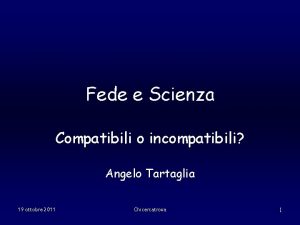 Fede e Scienza Compatibili o incompatibili Angelo Tartaglia