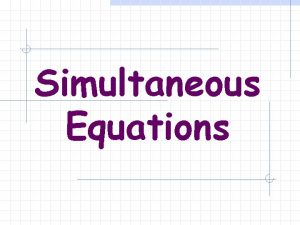 Simultaneous Equations Solving simultaneous equations by SUBSTITUTION ELIMINATION