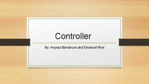 Controller By Anyssa Barrancos and Emanuel Rios Who