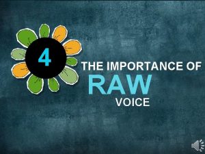 4 THE IMPORTANCE OF RAW VOICE Raw Voice