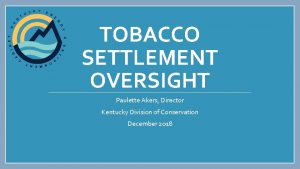 TOBACCO SETTLEMENT OVERSIGHT Paulette Akers Director Kentucky Division