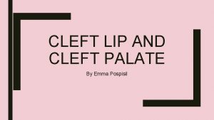 CLEFT LIP AND CLEFT PALATE By Emma Pospisil