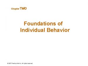 Chapter TWO Foundations of Individual Behavior 2007 Prentice