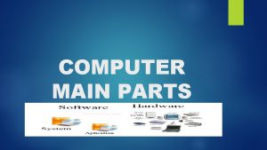 COMPUTER MAIN PARTS HARDWARE A HARDWARE IS A