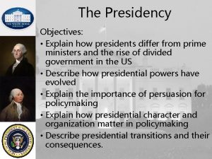 The Presidency Objectives Explain how presidents differ from