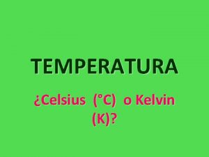 TEMPERATURA Celsius C o Kelvin K OBJETIVO Relacionar