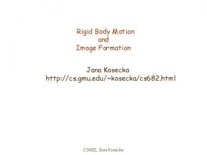 Rigid Body Motion and Image Formation Jana Kosecka