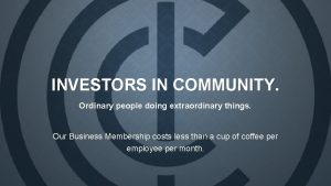 INVESTORS IN COMMUNITY Ordinary people doing extraordinary things