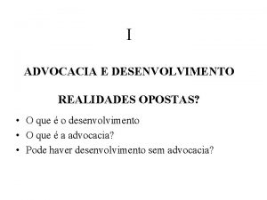 I ADVOCACIA E DESENVOLVIMENTO REALIDADES OPOSTAS O que