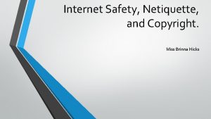 Internet Safety Netiquette and Copyright Miss Brinna Hicks