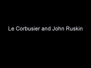 Le Corbusier and John Ruskin Le Corbusier 1887