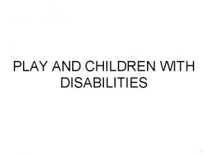 PLAY AND CHILDREN WITH DISABILITIES PLAY AND CHILDREN