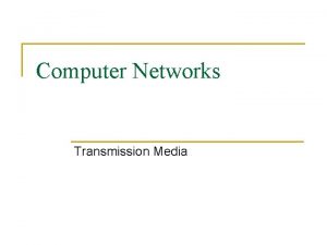 Computer Networks Transmission Media Transmission Medium n n