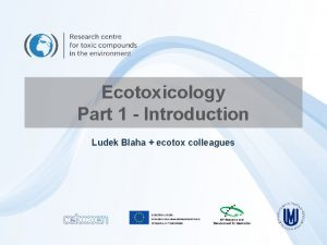 Ecotoxicology Part 1 Introduction Ludek Blaha ecotox colleagues