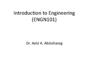 Introduction to Engineering ENGN 101 Dr Aeid A