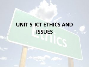 UNIT 5 ICT ETHICS AND ISSUES ICT ETHICS