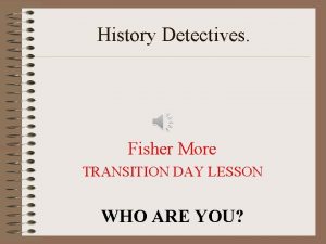 History Detectives Fisher More TRANSITION DAY LESSON WHO