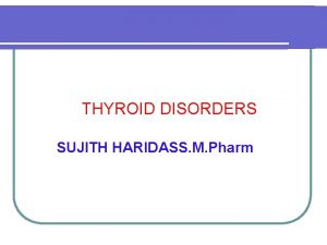 THYROID DISORDERS SUJITH HARIDASS M Pharm Anatomy Over