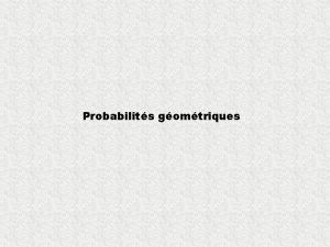 Probabilits gomtriques Probabilit gomtrique La probabilit gomtrique est