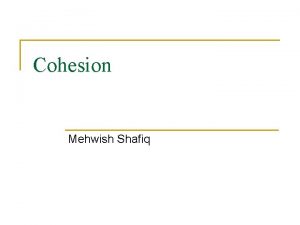 Cohesion Mehwish Shafiq Cohesion n The measure of
