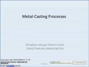 MetalCasting Processes Disiapkan sebagai Materi kuliah PENGETAHUAN MANUFAKTUR