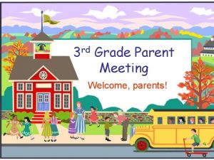 3 rd Grade Parent Meeting Welcome parents Welcome