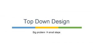 Top Down Design Big problem small steps We