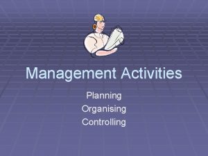 Management Activities Planning Organising Controlling Planning This is