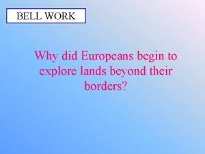 BELL WORK Why did Europeans begin to explore