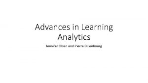 Advances in Learning Analytics Jennifer Olsen and Pierre